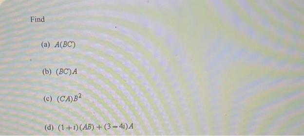 Find (a) A(BC) (b) (BC) A (c) (CA)B (d) (1+1) (AB) + (3-41) A