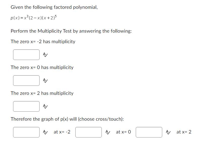 Given the following factored polynomial, p(x)=x(2-x)(x+2)5 Perform the Multiplicity Test by answering the