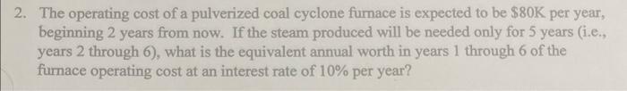 2. The operating cost of a pulverized coal cyclone furnace is expected to be \( \$ 80 \mathrm{~K} \) per year, beginning 2 ye