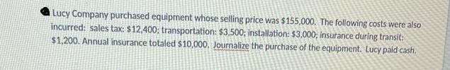 Lucy Company purchased equipment whose selling price was $155,000. The following costs were also incurred: