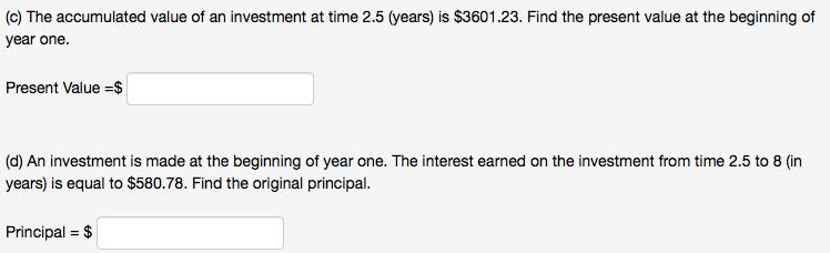 (c) The accumulated value of an investment at time 2.5 (years) is $3601.23. Find the present value at the