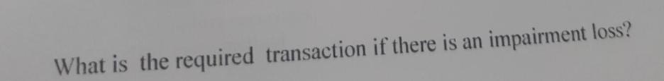 What is the required transaction if there is an impairment loss?