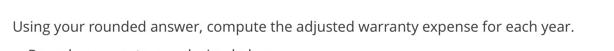 Using your rounded answer, compute the adjusted warranty expense for each year.