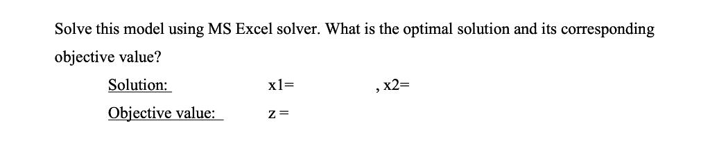 Solve this model using MS Excel solver. What is the optimal solution and its corresponding objective value?