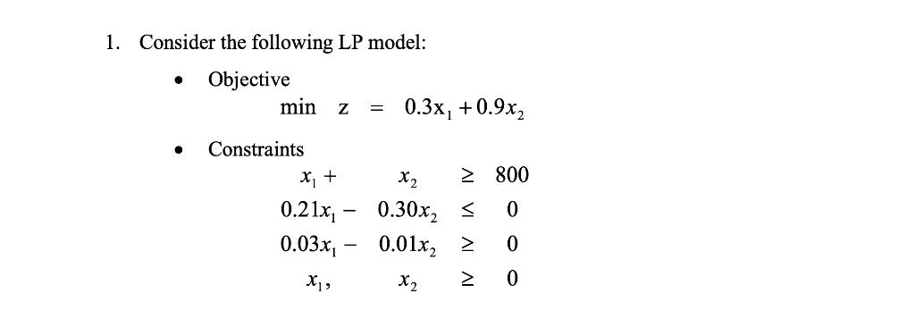1. Consider the following LP model: Objective   min Z = 0.3x +0.9x2 Constraints x + 0.21x, 0.03x - X1,  800 0
