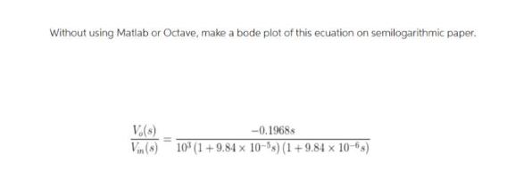 Without using Matlab or Octave, make a bode plot of this ecuation on semilogarithmic paper. Vo(s) -0.19688