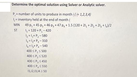 Determine the optimal solution using Solver or Analytic solver. P= number of units to produce in month i