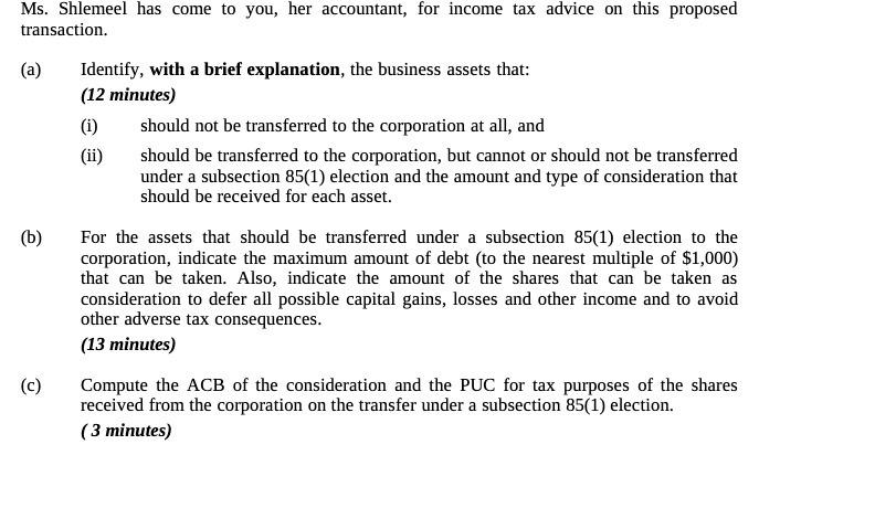 Ms. Shlemeel has come to you, her accountant, for income tax advice on this proposed transaction. (a) (b) (c)
