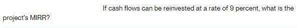 project's MIRR? If cash flows can be reinvested at a rate of 9 percent, what is the