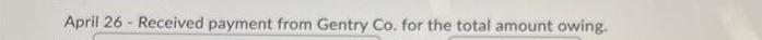 April 26- Received payment from Gentry Co. for the total amount owing.