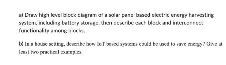 a) Draw high level block diagram of a solar panel based electric energy harvesting system, including battery