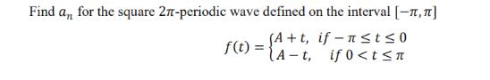 Find an for the square 27-periodic wave defined on the interval [-1, ] f(t)= (A+t, if-nst0 A-t, if 0
