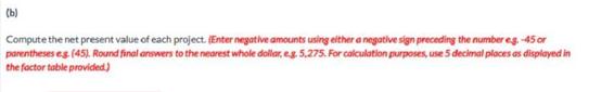 (b) Compute the net present value of each project. (Enter negative amounts using either a negative sign