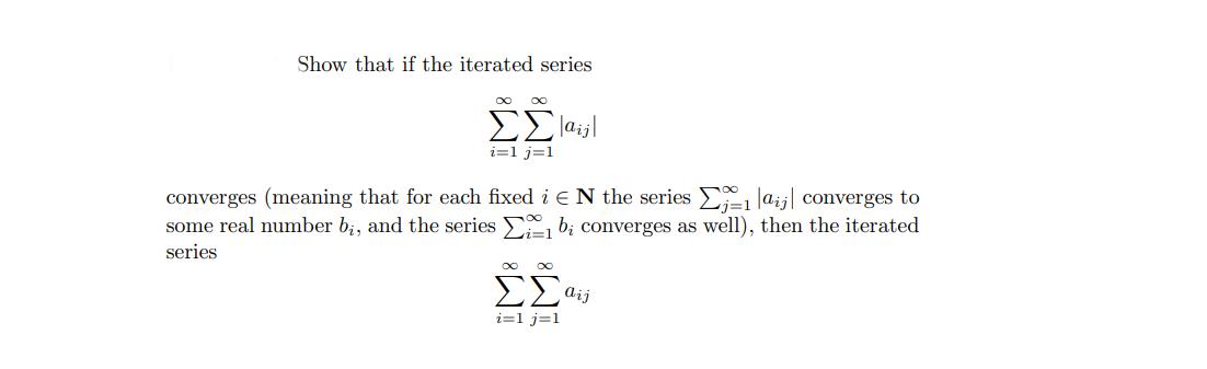 Show that if the iterated series   |ail i=1 j=1 converges (meaning that for each fixed i EN the series = |aj|
