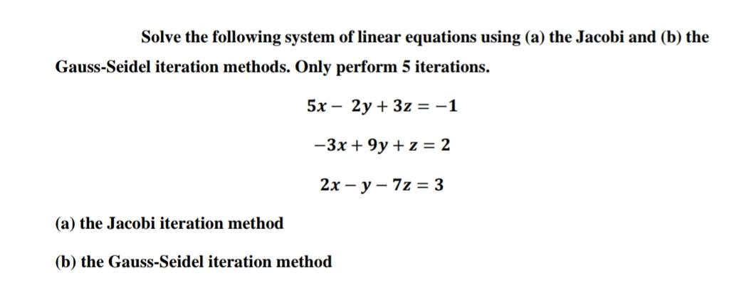 Solve the following system of linear equations using (a) the Jacobi and (b) the Gauss-Seidel iteration