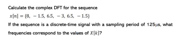 Calculate the complex DFT for the sequence x[n] = {8, 1.5, 6.5, -3, 6.5, -1.5} If the sequence is a
