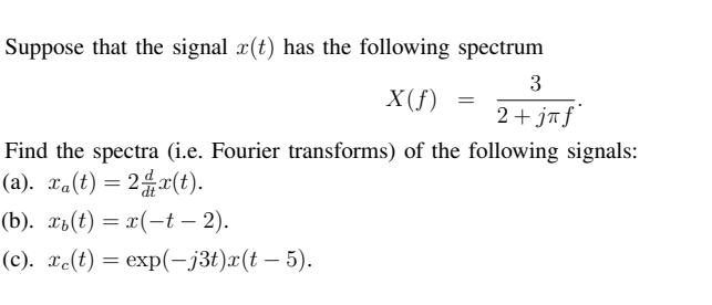 Suppose that the signal r(t) has the following spectrum 3 X(f) = 2+ j f Find the spectra (i.e. Fourier