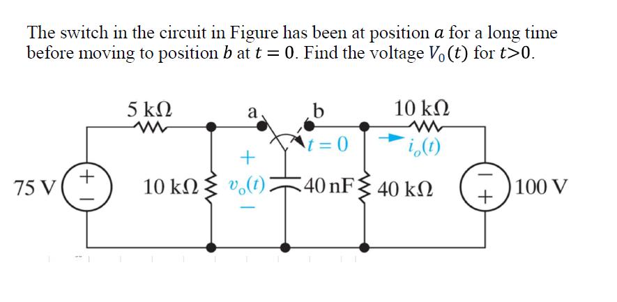 The switch in the circuit in Figure has been at position a for a long time before moving to position b at t =
