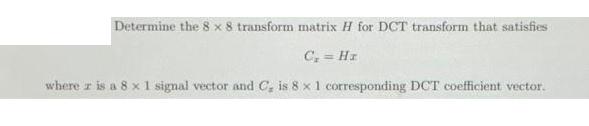 Determine the 8 x 8 transform matrix H for DCT transform that satisfies C = Ha where is a 8 x 1 signal vector