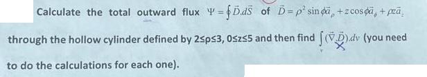 Calculate the total outward flux Y=fDds of D=p sind, +zcos, + pr through the hollow cylinder defined by