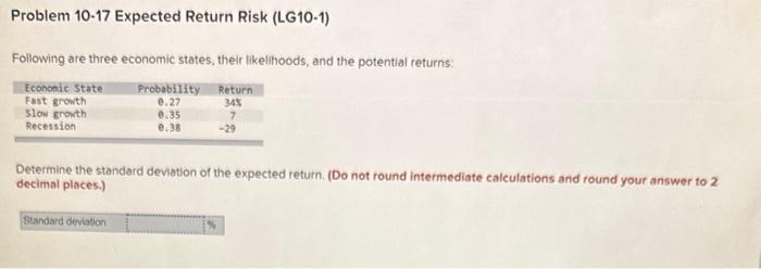 Problem 10-17 Expected Return Risk (LG10-1) Following are three economic states, their likelihoods, and the