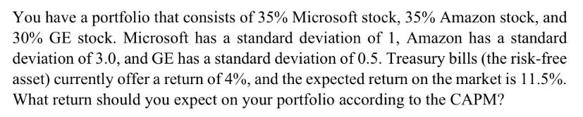 You have a portfolio that consists of 35% Microsoft stock, 35% Amazon stock, and 30% GE stock. Microsoft has