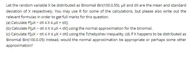 Let the random variable X be distributed as Binomial Bin(100,0.55). X and ox are the mean and standard