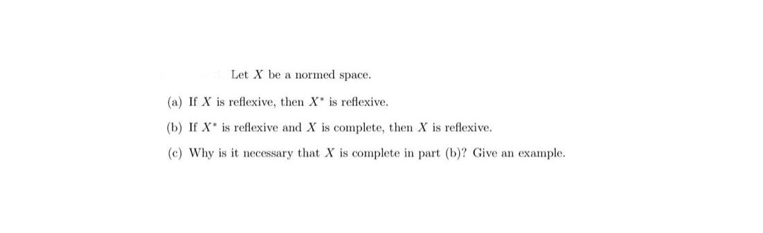 Let X be a normed space. (a) If X is reflexive, then X is reflexive. (b) If X is reflexive and X is complete,