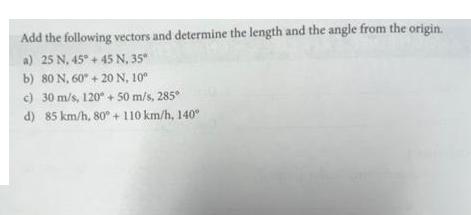 Add the following vectors and determine the length and the angle from the origin. a) 25 N, 45 +45 N. 35* b)