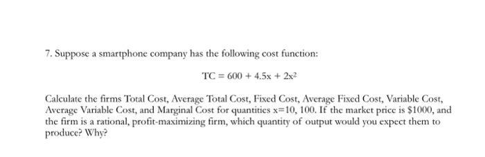 7. Suppose a smartphone company has the following cost function: [ mathrm{TC}=600+4.5 mathrm{x}+2 mathrm{x}^{2} ] Calcul