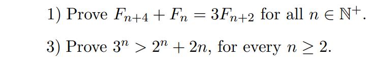 1) Prove Fn+4 + Fn = 3Fn+2 for all n  N+. 3) Prove 3 > 2n + 2n, for every n  2.