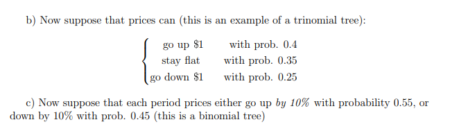 b) Now suppose that prices can (this is an example of a trinomial tree): with prob. 0.4 with prob. 0.35 with
