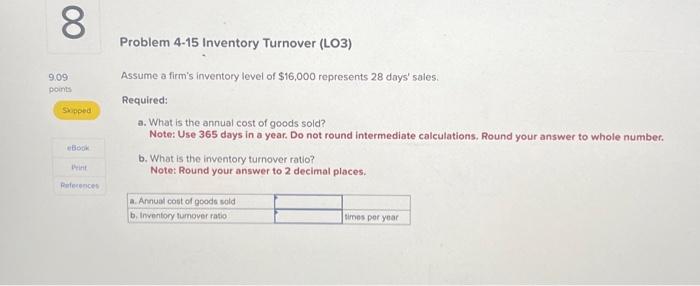 8 9.09 points Skipped eBook Print References Problem 4-15 Inventory Turnover (LO3) Assume a firm's inventory
