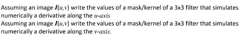 Assuming an image I(u, v) write the values of a mask/kernel of a 3x3 filter that simulates numerically a