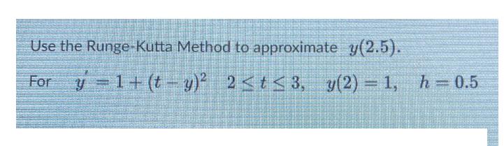 Use the Runge-Kutta Method to approximate y(2.5). For y=1+(t- y) 2