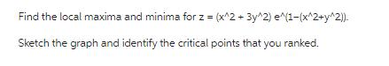 Find the local maxima and minima for z = (x^2 + 3y^2) e^(1-(x^2+y^2)). Sketch the graph and identify the