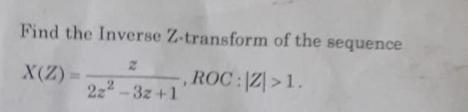 Find the Inverse Z-transform of the sequence 2 X(Z) = ROC : |Z|>1. 2z-3z +1