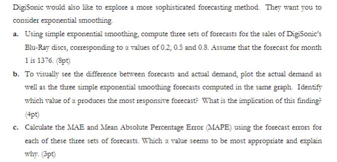 DigiSonic would also like to explore a more sophisticated forecasting method. They want you to consider