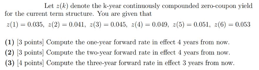 Let z(k) denote the k-year continuously compounded zero-coupon yield for the current term structure. You are