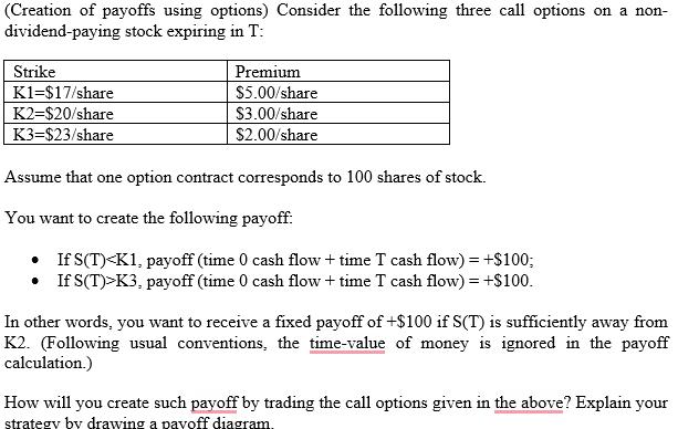 (Creation of payoffs using options) Consider the following three call options on a nondividend-paying stock expiring in ( m