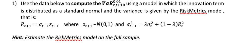1) Use the data below to compute the VaRt+10 using a model in which the innovation term is distributed as a
