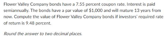 Flower Valley Company bonds have a 7.55 percent coupon rate. Interest is paid semiannually. The bonds have a