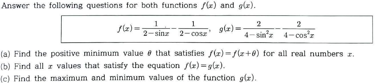 Answer the following questions for both functions ( f(x) ) and ( g(x) ). [ f(x)=frac{1}{2-sin x}-frac{1}{2-cos x}, 