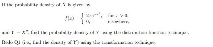 If the probability density of ( X ) is given by [ f(x)=left{begin{array}{ll} 2 x e^{-x^{2}}, & text { for } x>0  0,