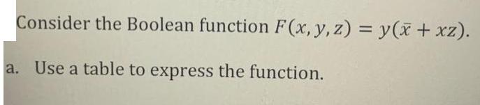 Consider the Boolean function F(x, y,z) = y(x + xz). a. Use a table to express the function.