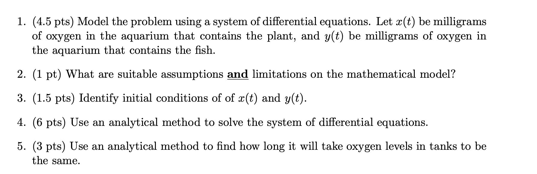 1. (4.5 pts) Model the problem using a system of differential equations. Let ( x(t) ) be milligrams of oxygen in the aquari