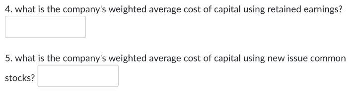 4. what is the company's weighted average cost of capital using retained earnings? 5. what is the company's