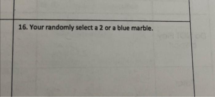 16. Your randomly select a 2 or a blue marble.