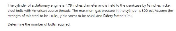 The cylinder of a stationary engine is 4.75 inches diameter and is held to the crankcase by 1/2 inches nickel