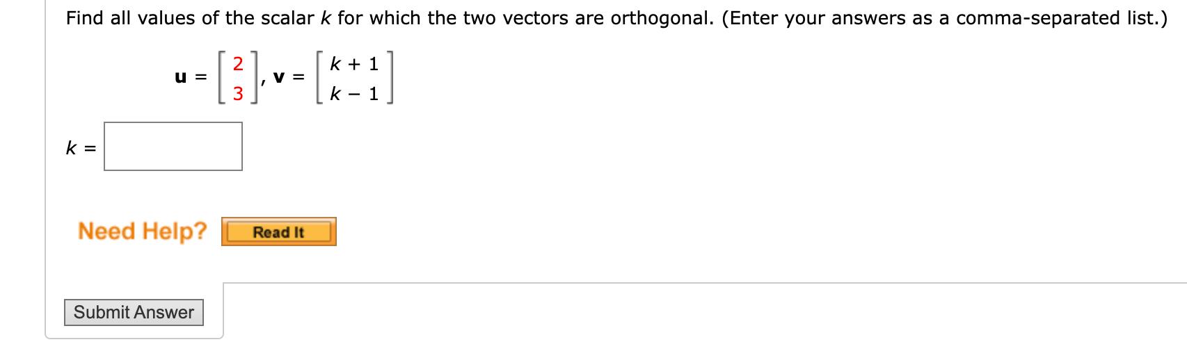 Find all values of the scalar \( k \) for which the two vectors are orthogonal. (Enter your answers as a comma-separated list